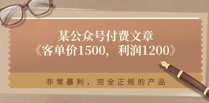 某付费文章《客单价1500，利润1200》非常暴利，完全正规的产品-行行副业
