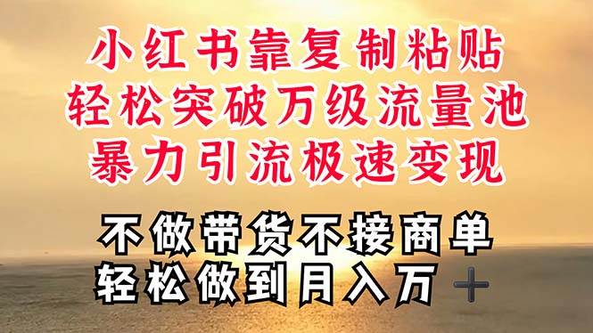 深层揭秘小红书，靠复制粘贴，一周突破万级流量池，无脑搬运，暴力引流…-行行副业