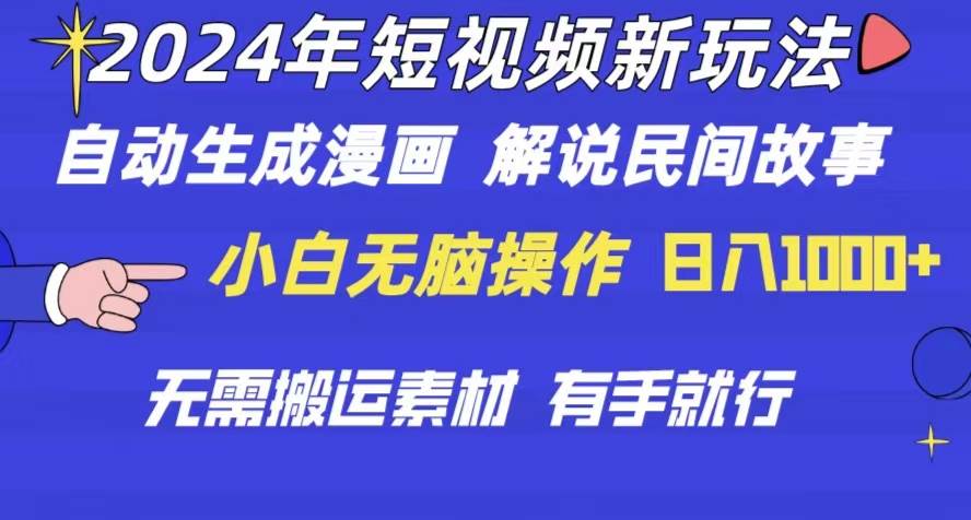 2024年 短视频新玩法 自动生成漫画 民间故事 电影解说 无需搬运日入1000+-行行副业