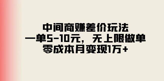 中间商赚差价玩法，一单5-10元，无上限做单，零成本月变现1万+-行行副业