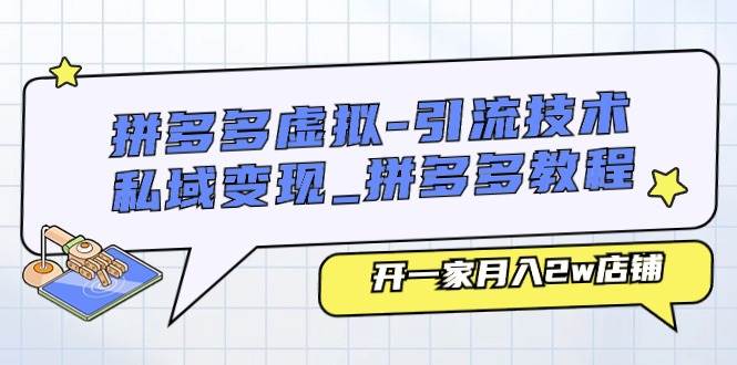 拼多多虚拟-引流技术与私域变现_拼多多教程：开一家月入2w店铺-行行副业