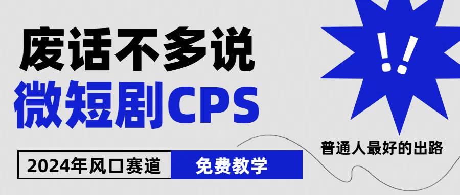 2024下半年微短剧风口来袭，周星驰小杨哥入场，免费教学 适用小白 月入2w+-行行副业
