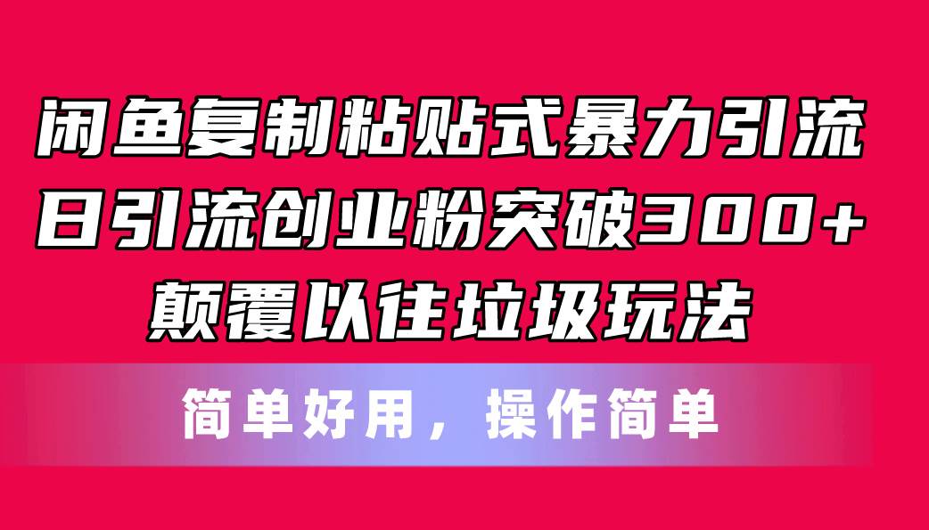 闲鱼复制粘贴式暴力引流，日引流突破300+，颠覆以往垃圾玩法，简单好用-行行副业