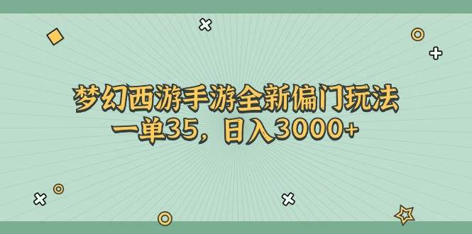 梦幻西游手游全新偏门玩法，一单35，日入3000+-行行副业