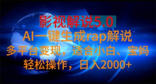 影视解说5.0  AI一键生成rap解说 多平台变现，适合小白，日入2000+-行行副业