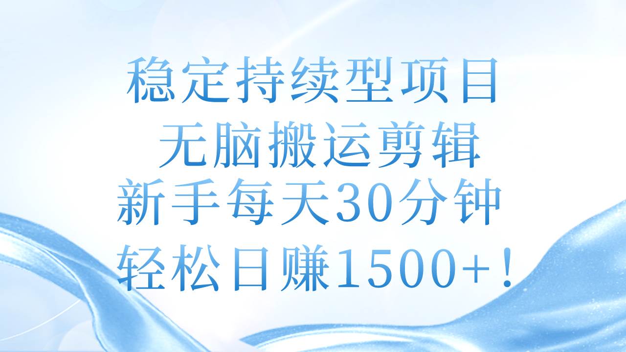 稳定持续型项目，无脑搬运剪辑，新手每天30分钟，轻松日赚1500+！-行行副业