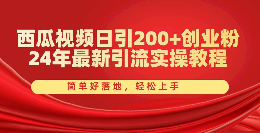 西瓜视频日引200+创业粉，24年最新引流实操教程，简单好落地，轻松上手-行行副业