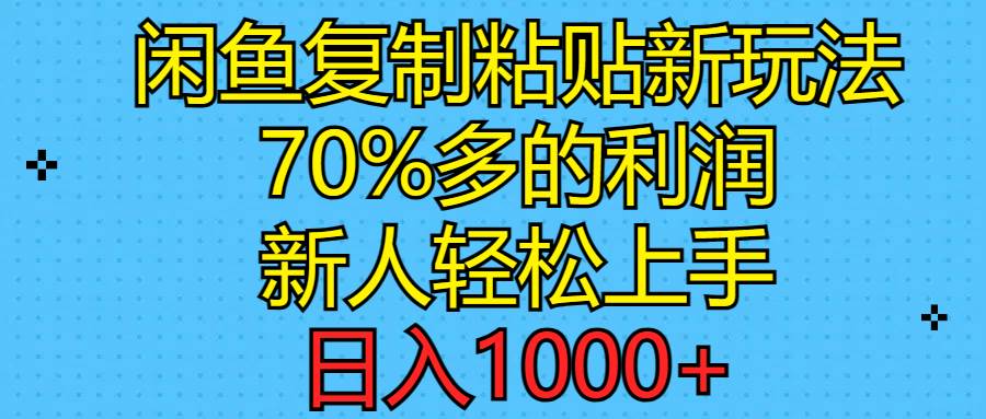 闲鱼复制粘贴新玩法，70%利润，新人轻松上手，日入1000+-行行副业