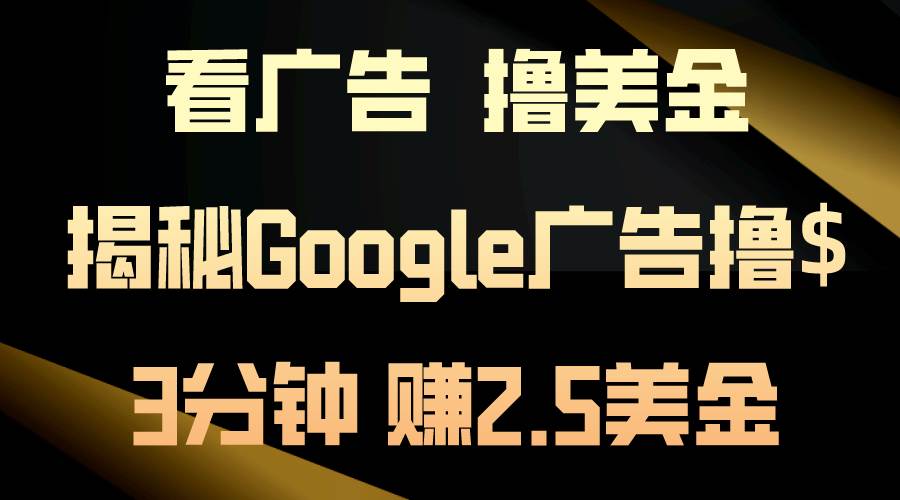 看广告，撸美金！3分钟赚2.5美金！日入200美金不是梦！揭秘Google广告…-行行副业