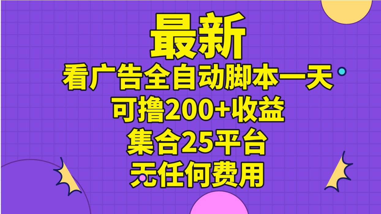 最新看广告全自动脚本一天可撸200+收益 。集合25平台 ，无任何费用-行行副业