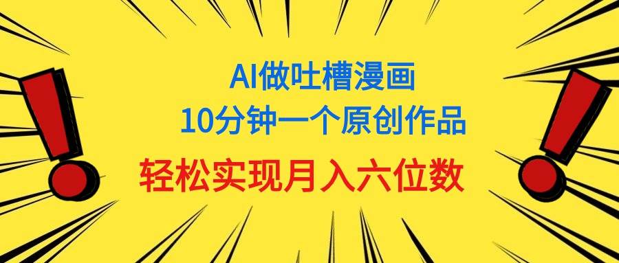 用AI做中式吐槽漫画，10分钟一个原创作品，轻松实现月入6位数-行行副业