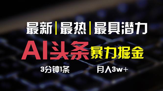 AI头条3天必起号，简单无需经验 3分钟1条 一键多渠道发布 复制粘贴月入3W+-行行副业