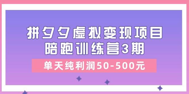 某收费培训《拼夕夕虚拟变现项目陪跑训练营3期》单天纯利润50-500元-行行副业