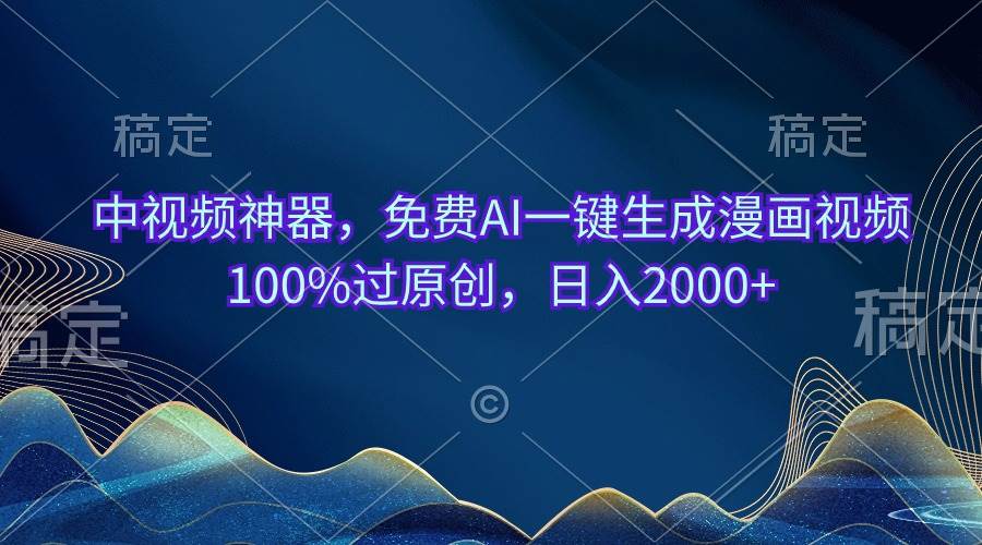 中视频神器，免费AI一键生成漫画视频100%过原创，日入2000+-行行副业