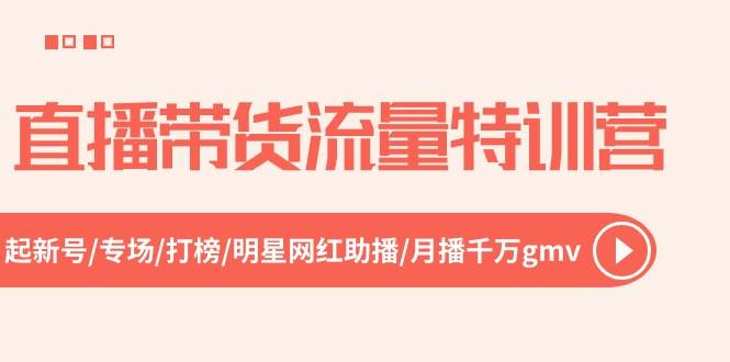 直播带货流量特训营，起新号-专场-打榜-明星网红助播 月播千万gmv（52节）-行行副业
