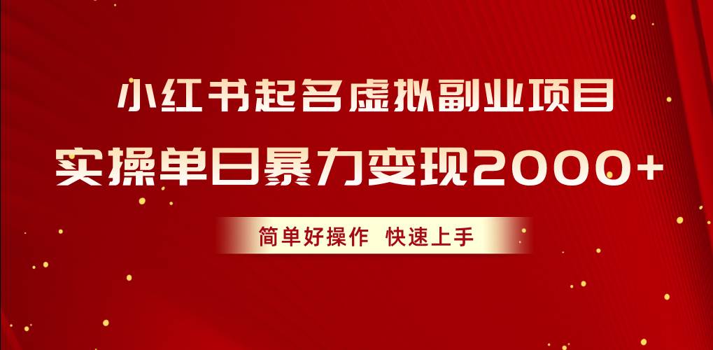 小红书起名虚拟副业项目，实操单日暴力变现2000+，简单好操作，快速上手-行行副业