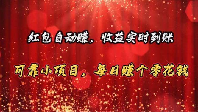 红包自动赚，收益实时到账 可靠小项目，每日赚个零花钱-行行副业