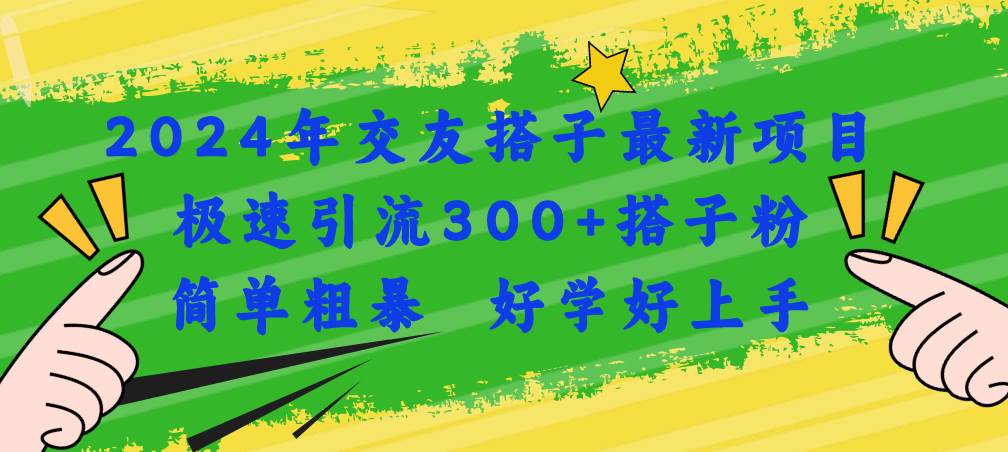 2024年交友搭子最新项目，极速引流300+搭子粉，简单粗暴，好学好上手-行行副业
