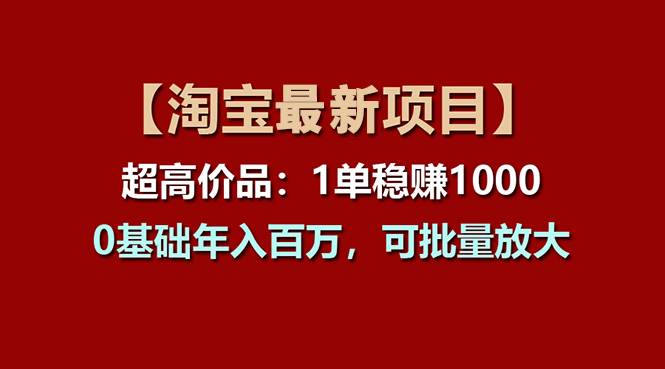【淘宝项目】超高价品：1单赚1000多，0基础年入百万，可批量放大-行行副业