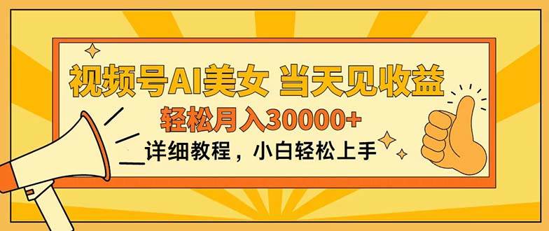 视频号AI美女，上手简单，当天见收益，轻松月入30000+-行行副业