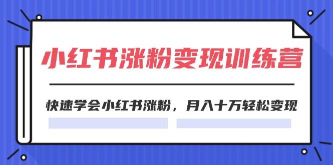 2024小红书涨粉变现训练营，快速学会小红书涨粉，月入十万轻松变现(40节)-行行副业