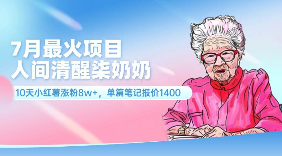 7月最火项目，人间清醒柒奶奶，10天小红薯涨粉8w+，单篇笔记报价1400.-行行副业
