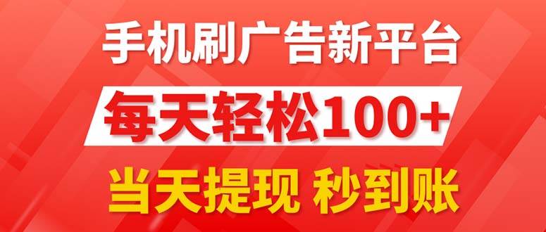 手机刷广告新平台3.0，每天轻松100+，当天提现 秒到账-行行副业