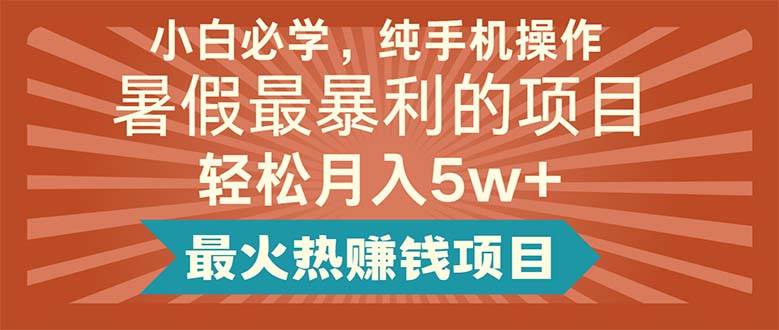 小白必学，纯手机操作，暑假最暴利的项目轻松月入5w+最火热赚钱项目-行行副业