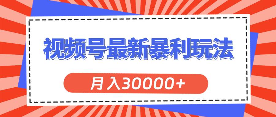 视频号最新暴利玩法，轻松月入30000+-行行副业