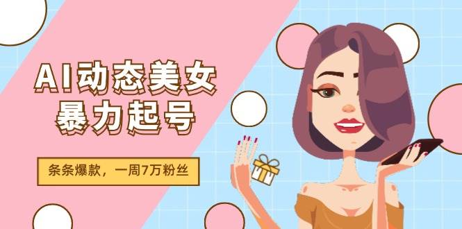 AI动态美女暴力起号2.0，新赛道原创作品，条条爆款，一周7万粉丝-行行副业