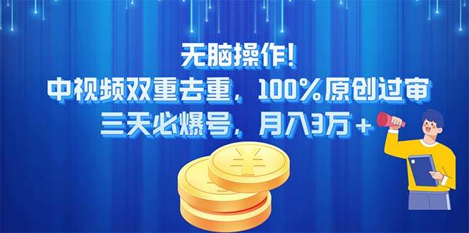 无脑操作!中视频双重去重，100%原创过审，三天必爆号，月入3万+-行行副业