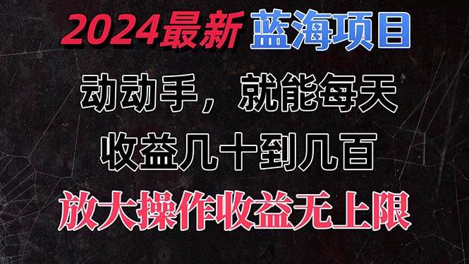 有手就行的2024全新蓝海项目，每天1小时收益几十到几百，可放大操作收…-行行副业