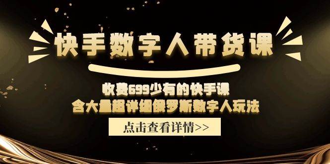 快手数字人带货课，收费699少有的快手课，含大量超详细数字人玩法-行行副业