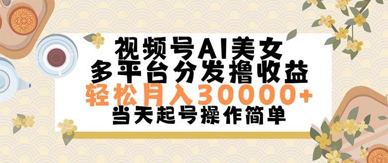 视频号AI美女，轻松月入30000+,操作简单轻松上手-行行副业