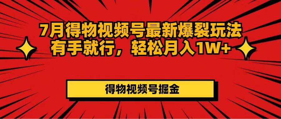 7月得物视频号最新爆裂玩法有手就行，轻松月入1W+-行行副业