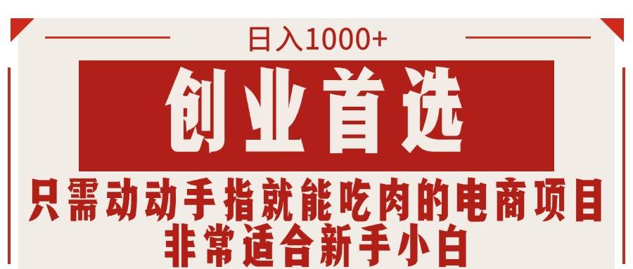 只需动动手指就能吃肉的电商项目，日入1000+，创业首选，非常适合新手小白-行行副业