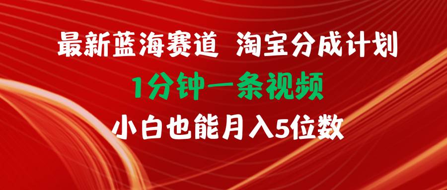 最新蓝海项目淘宝分成计划1分钟1条视频小白也能月入五位数-行行副业