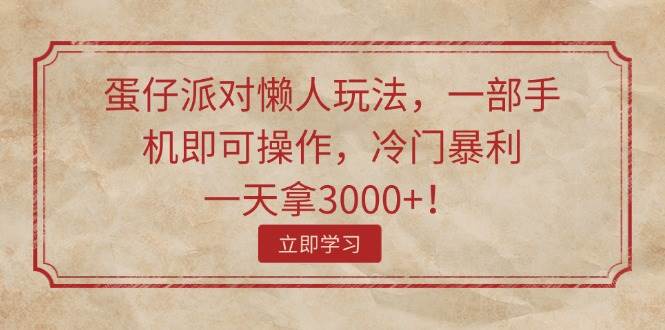 蛋仔派对懒人玩法，一部手机即可操作，冷门暴利，一天拿3000+！-行行副业