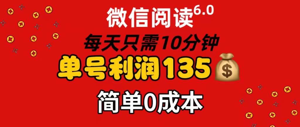 微信阅读6.0，每日10分钟，单号利润135，可批量放大操作，简单0成本-行行副业