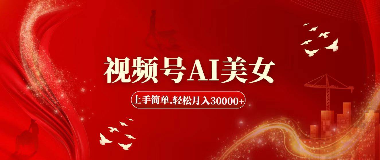 视频号AI美女，上手简单，轻松月入30000+-行行副业