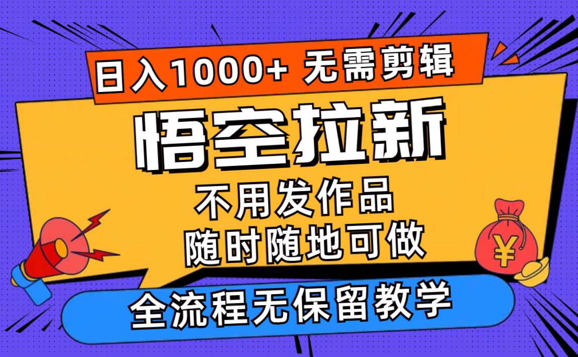 悟空拉新日入1000+无需剪辑当天上手，一部手机随时随地可做，全流程无…-行行副业