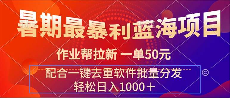 暑期最暴利蓝海项目 作业帮拉新 一单50元 配合一键去重软件批量分发-行行副业