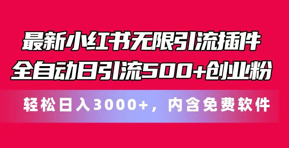 最新小红书无限引流插件全自动日引流500+创业粉，内含免费软件-行行副业