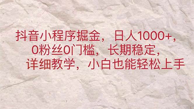 抖音小程序掘金，日人1000+，0粉丝0门槛，长期稳定，小白也能轻松上手-行行副业