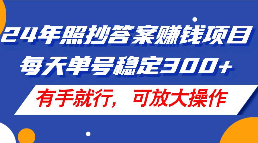 24年照抄答案赚钱项目，每天单号稳定300+，有手就行，可放大操作-行行副业