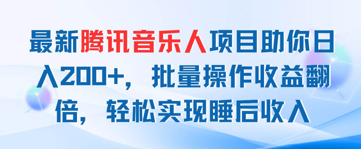 最新腾讯音乐人项目助你日入200+，批量操作收益翻倍，轻松实现睡后收入-行行副业