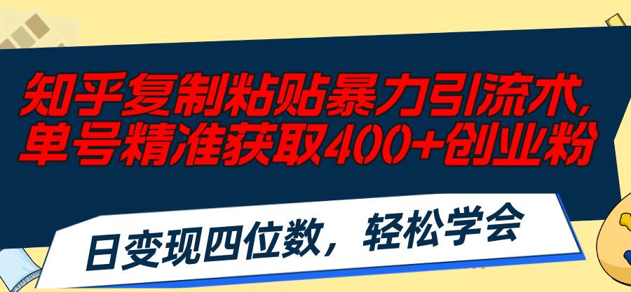 知乎复制粘贴暴力引流术，单号精准获取400+创业粉，日变现四位数，轻松…-行行副业