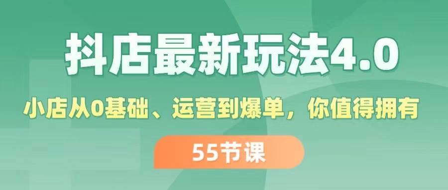 抖店最新玩法4.0，小店从0基础、运营到爆单，你值得拥有（55节）-行行副业
