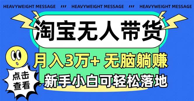淘宝无人带货3.0高收益玩法，月入3万+，无脑躺赚，新手小白可落地实操-行行副业