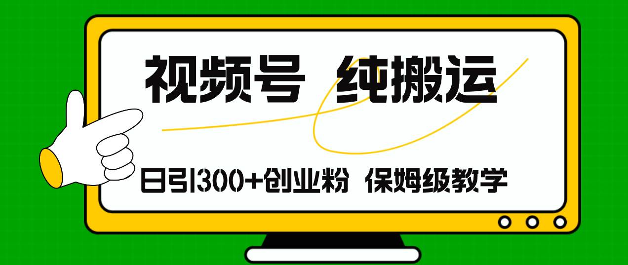视频号纯搬运日引流300+创业粉，日入4000+-行行副业